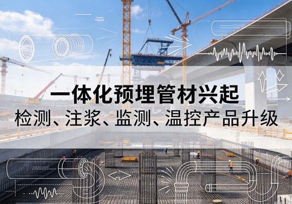 融安一体化管材产品兴起，声测注浆一体管、多功能预埋管应用增多